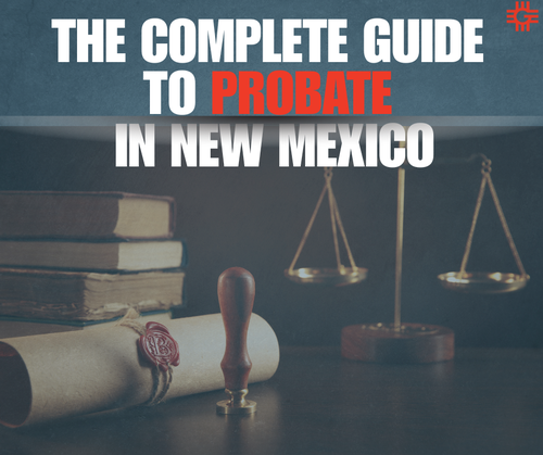 The Complete Guide to Probate in New Mexico: What Your Family Needs to Know Before, During, and After